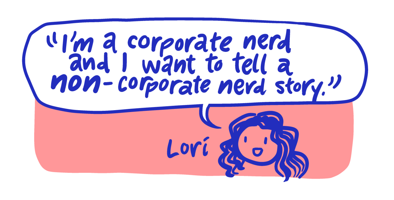 Quote from Lori, who attended Drawing for Story: I'm a corporate nerd and I want to tell a non-corporate nerd story.